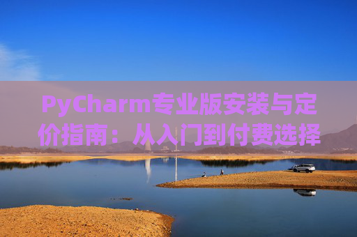 PyCharm专业版安装与定价指南：从入门到付费选择